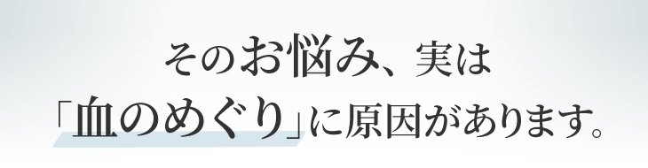 そのお悩み、実は「血のめぐり」に原因があります。