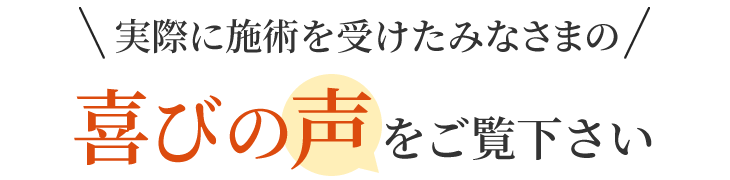実際に施術を受けたみなさまの喜びの声をご覧ください